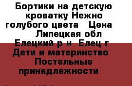 Бортики на детскую кроватку.Нежно голубого цвета › Цена ­ 800 - Липецкая обл., Елецкий р-н, Елец г. Дети и материнство » Постельные принадлежности   